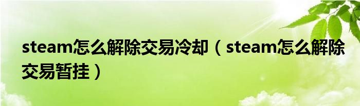 steam怎么解除交易冷却（steam怎么解除交易暂挂）