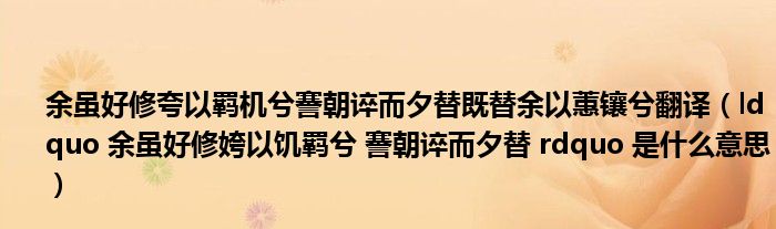 余虽好修夸以羁机兮謇朝谇而夕替既替余以蕙镶兮翻译（ldquo 余虽好修姱以饥羁兮 謇朝谇而夕替 rdquo 是什么意思）