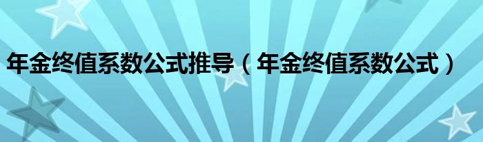 年金终值系数公式推导（年金终值系数公式）