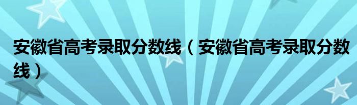 安徽省高考录取分数线（安徽省高考录取分数线）