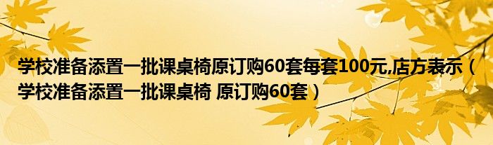 学校准备添置一批课桌椅原订购60套每套100元,店方表示（学校准备添置一批课桌椅 原订购60套）