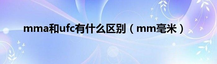 mma和ufc有什么区别（mm毫米）