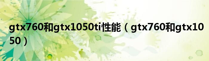 gtx760和gtx1050ti性能（gtx760和gtx1050）