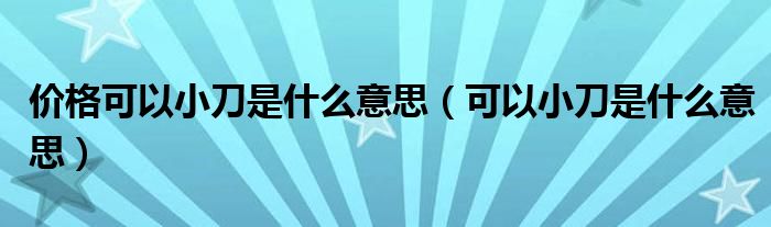 价格可以小刀是什么意思（可以小刀是什么意思）