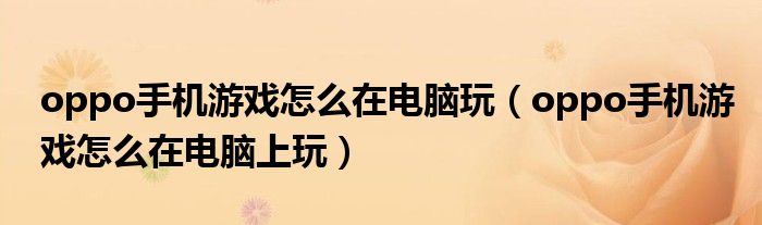 oppo手机游戏怎么在电脑玩（oppo手机游戏怎么在电脑上玩）