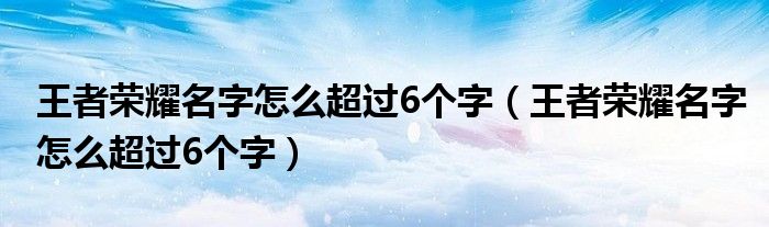 王者荣耀名字怎么超过6个字（王者荣耀名字怎么超过6个字）