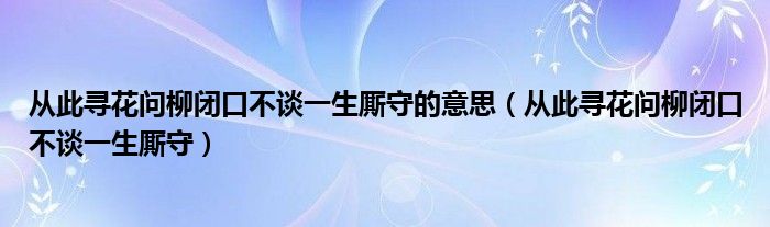 从此寻花问柳闭口不谈一生厮守的意思（从此寻花问柳闭口不谈一生厮守）