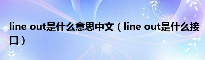 line out是什么意思中文（line out是什么接口）