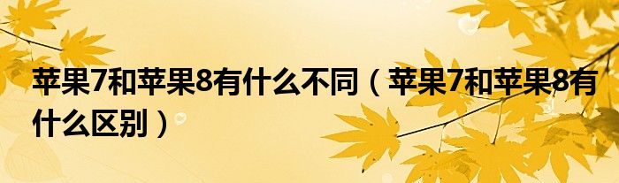 苹果7和苹果8有什么不同（苹果7和苹果8有什么区别）