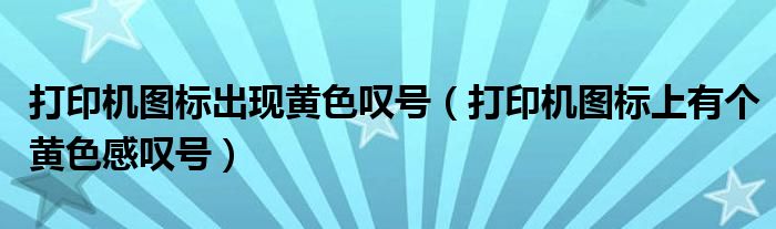 打印机图标出现黄色叹号（打印机图标上有个黄色感叹号）