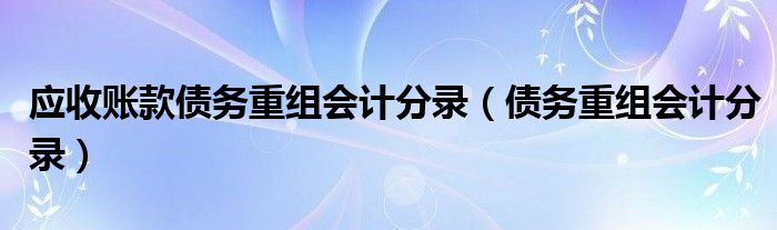 应收账款债务重组会计分录（债务重组会计分录）