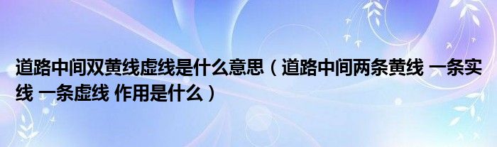 道路中间双黄线虚线是什么意思（道路中间两条黄线 一条实线 一条虚线 作用是什么）