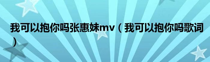 我可以抱你吗张惠妹mv（我可以抱你吗歌词）