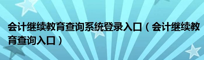 会计继续教育查询系统登录入口（会计继续教育查询入口）