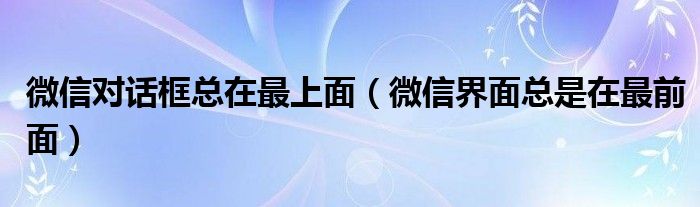 微信对话框总在最上面（微信界面总是在最前面）