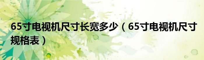 65寸电视机尺寸长宽多少（65寸电视机尺寸规格表）