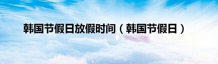 韩国节假日放假时间（韩国节假日）