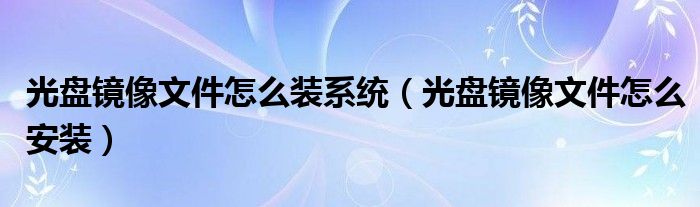 光盘镜像文件怎么装系统（光盘镜像文件怎么安装）