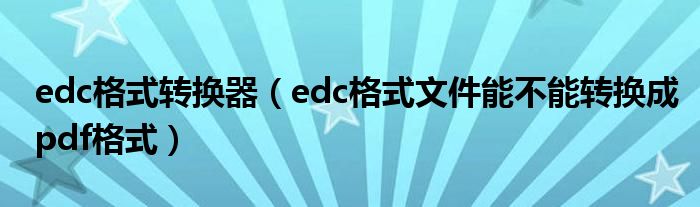 edc格式转换器（edc格式文件能不能转换成pdf格式）