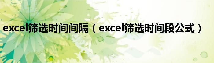 excel筛选时间间隔（excel筛选时间段公式）