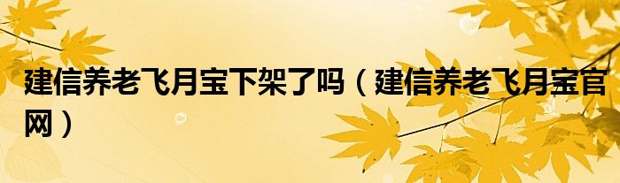 建信养老飞月宝下架了吗（建信养老飞月宝官网）