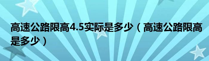 高速公路限高4.5实际是多少（高速公路限高是多少）