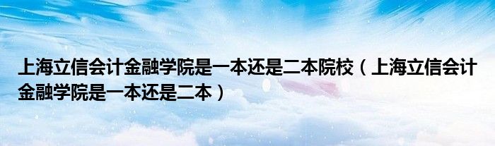 上海立信会计金融学院是一本还是二本院校（上海立信会计金融学院是一本还是二本）