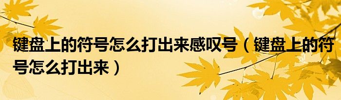 键盘上的符号怎么打出来感叹号（键盘上的符号怎么打出来）