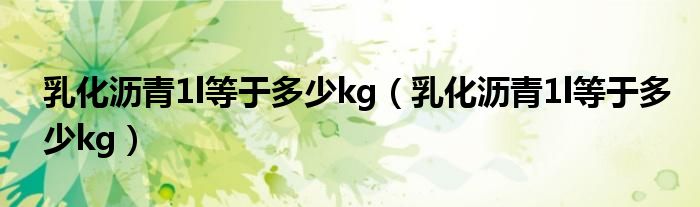 乳化沥青1l等于多少kg（乳化沥青1l等于多少kg）