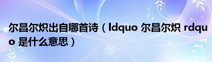 尔昌尔炽出自哪首诗（ldquo 尔昌尔炽 rdquo 是什么意思）