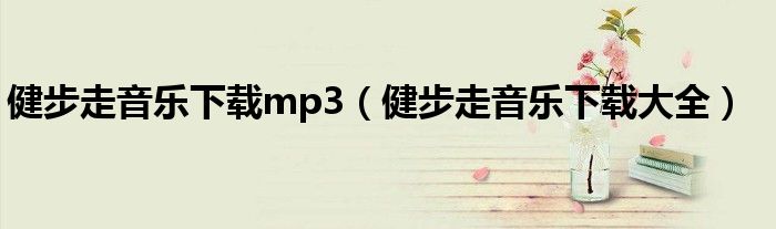 健步走音乐下载mp3（健步走音乐下载大全）