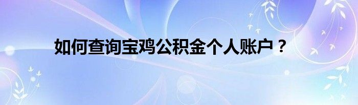 如何查询宝鸡公积金个人账户？