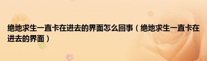 绝地求生一直卡在进去的界面怎么回事（绝地求生一直卡在进去的界面）