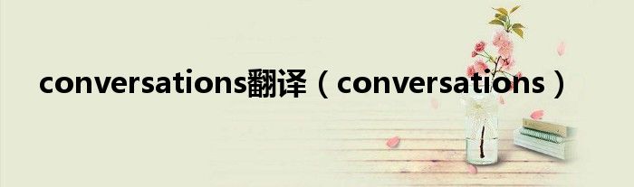 conversations翻译（conversations）