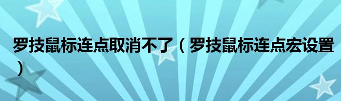 罗技鼠标连点取消不了（罗技鼠标连点宏设置）