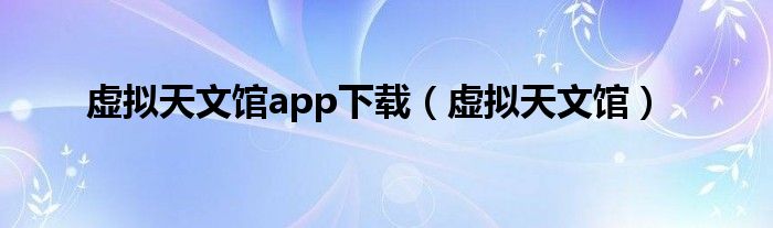 虚拟天文馆app下载（虚拟天文馆）