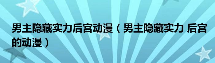 男主隐藏实力后宫动漫（男主隐藏实力 后宫的动漫）