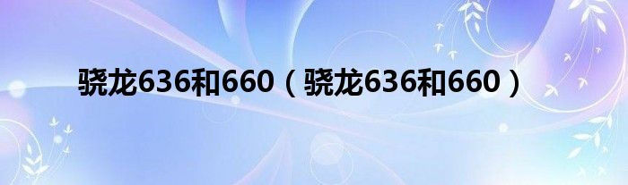 骁龙636和660（骁龙636和660）