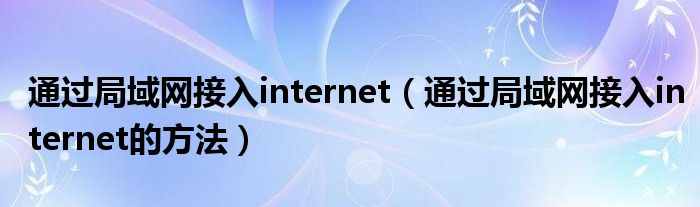 通过局域网接入internet（通过局域网接入internet的方法）