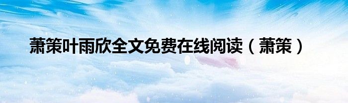 萧策叶雨欣全文免费在线阅读（萧策）