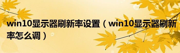 win10显示器刷新率设置（win10显示器刷新率怎么调）