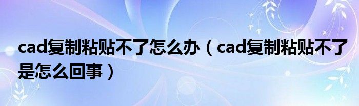 cad复制粘贴不了怎么办（cad复制粘贴不了是怎么回事）