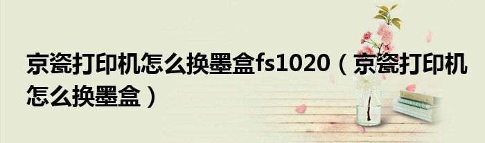 京瓷打印机怎么换墨盒fs1020（京瓷打印机怎么换墨盒）