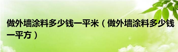 做外墙涂料多少钱一平米（做外墙涂料多少钱一平方）