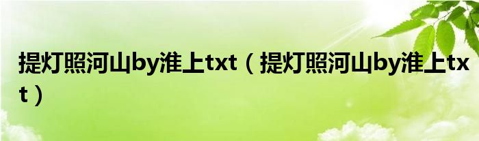 提灯照河山by淮上txt（提灯照河山by淮上txt）