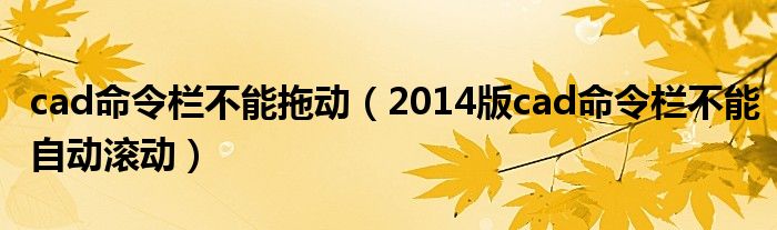 cad命令栏不能拖动（2014版cad命令栏不能自动滚动）