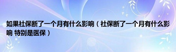 如果社保断了一个月有什么影响（社保断了一个月有什么影响 特别是医保）