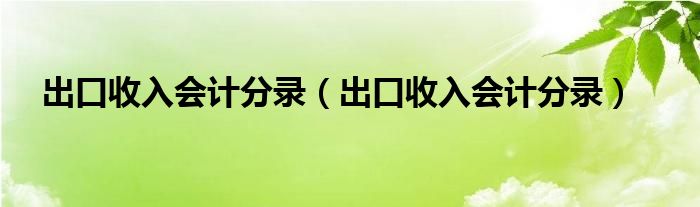 出口收入会计分录（出口收入会计分录）