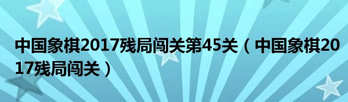 中国象棋2017残局闯关第45关（中国象棋2017残局闯关）