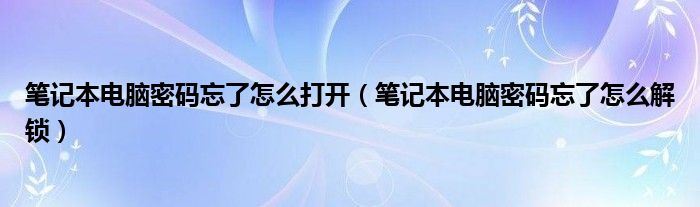 笔记本电脑密码忘了怎么打开（笔记本电脑密码忘了怎么解锁）